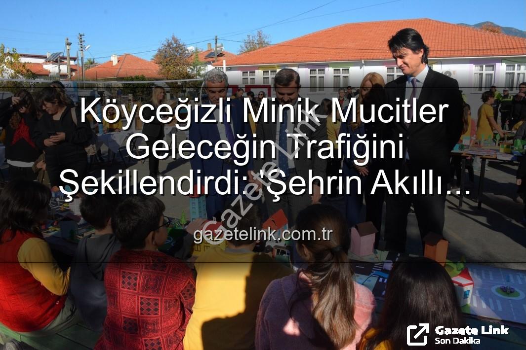 akıllı trafik çözümleri - Köyceğizli Minik Mucitler Geleceğin Trafiğini Şekillendirdi: 'Şehrin Akıllı Çocukları' Sergisi Büyük İlgi Gördü