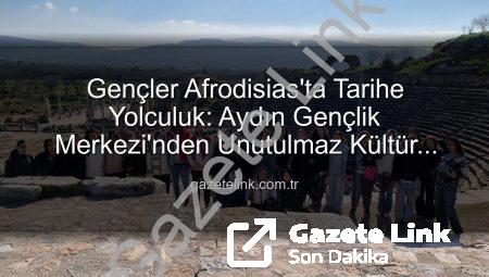 Gençler Afrodisias’ta Tarihe Yolculuk: Aydın Gençlik Merkezi’nden Unutulmaz Kültür Turu