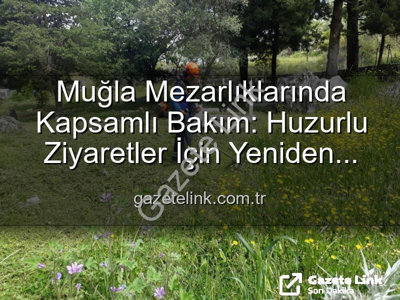 Muğla mezarlık bakım - Muğla Mezarlıklarında Kapsamlı Bakım: Huzurlu Ziyaretler İçin Yeniden Düzenleniyor
