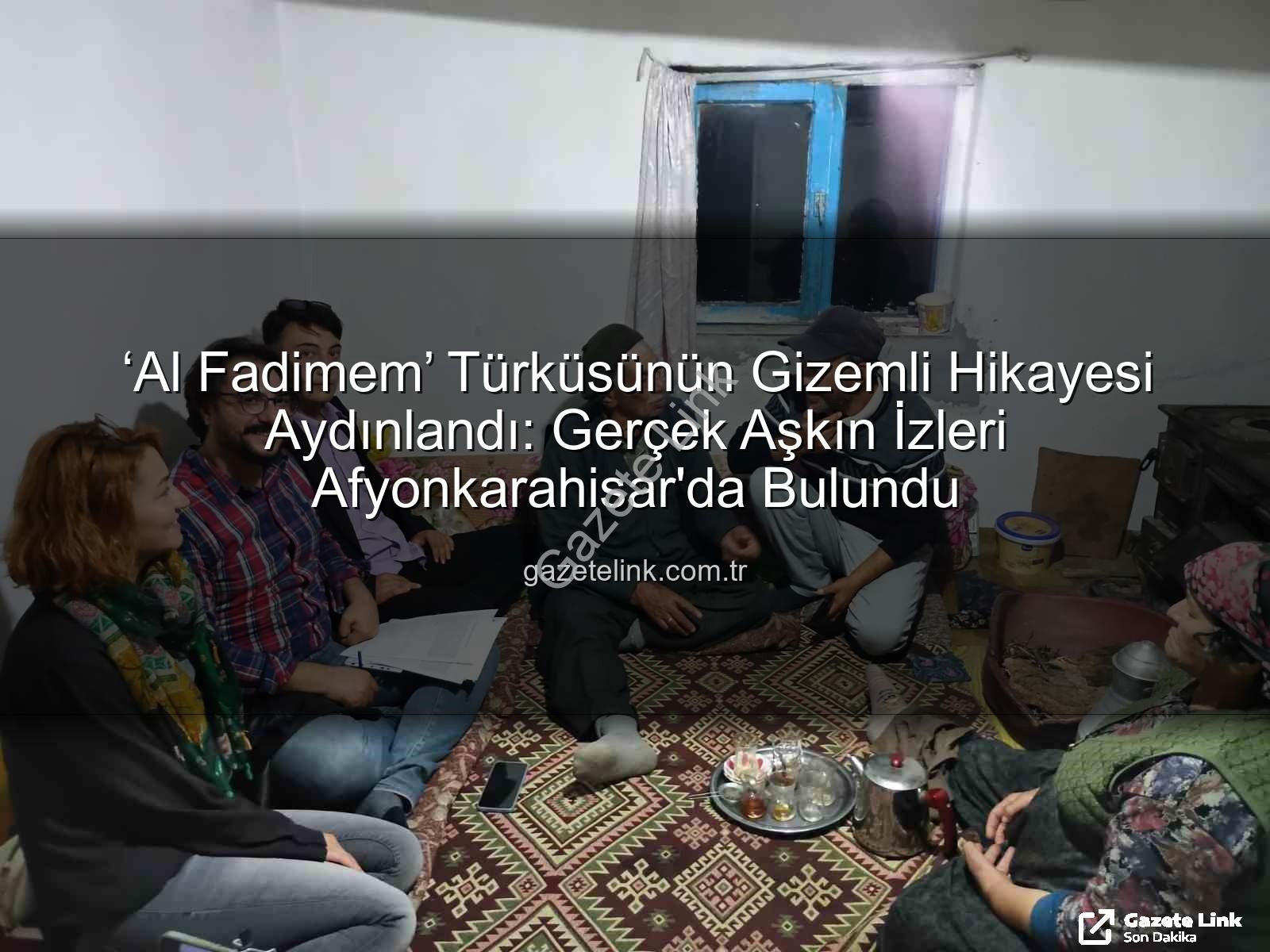 Al Fadimem türküsü - ‘Al Fadimem’ Türküsünün Gizemli Hikayesi Aydınlandı: Gerçek Aşkın İzleri Afyonkarahisar'da Bulundu