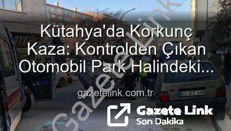 Kütahya’da Korkunç Kaza: Kontrolden Çıkan Otomobil Park Halindeki Araçlara Daldı, Takla Attı! 2 Yaralı