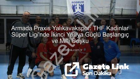 Armada Praxis Yalıkavakspor: THF Kadınlar Süper Ligi’nde İkinci Yarıya Güçlü Başlangıç ve Milli Coşku