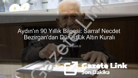 Aydın’ın 90 Yıllık Bilgesi: Sarraf Necdet Bezirgan’dan Dürüstlük Altın Kuralı