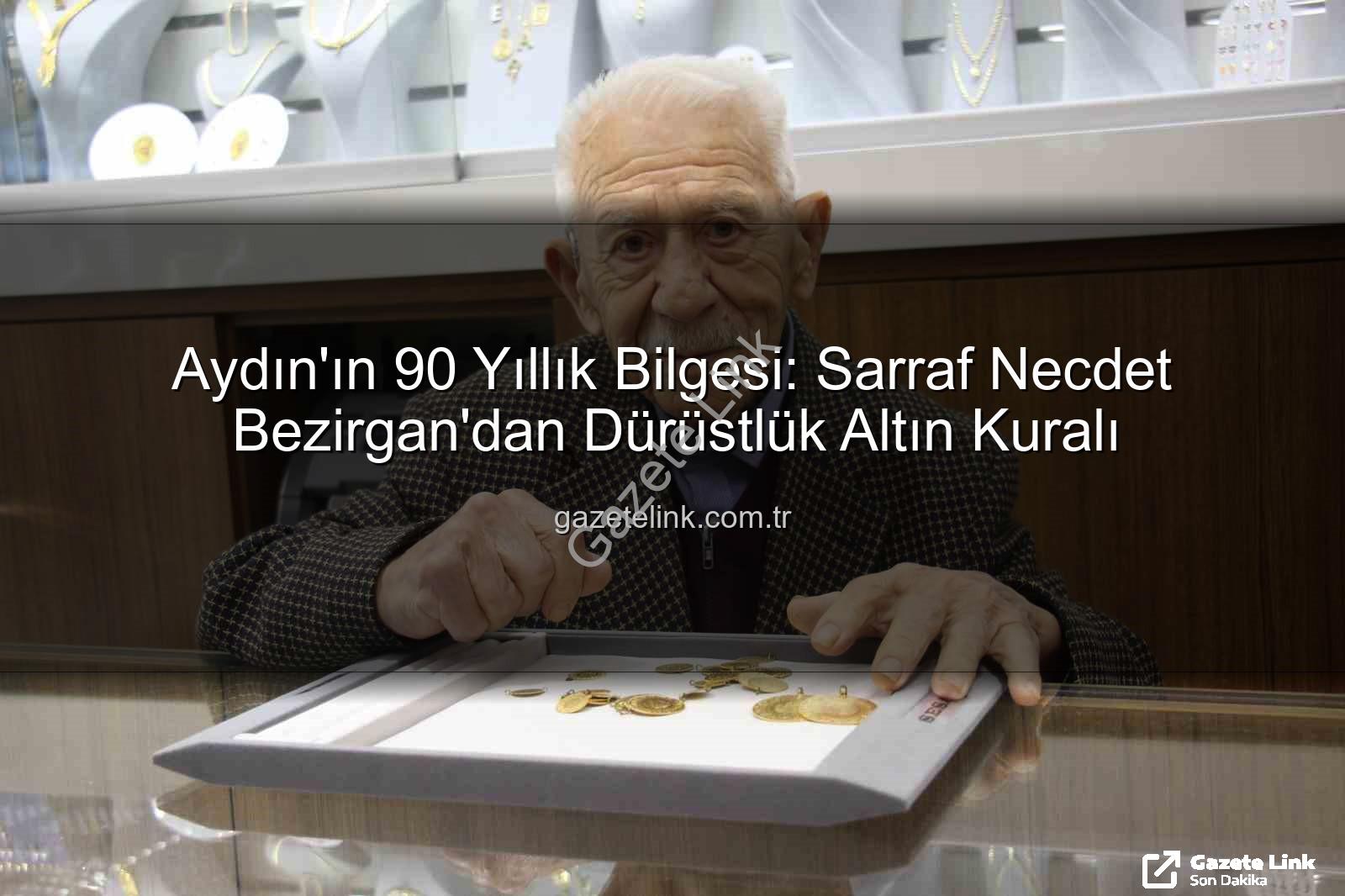 Necdet Bezirgan - Aydın'ın 90 Yıllık Bilgesi: Sarraf Necdet Bezirgan'dan Dürüstlük Altın Kuralı