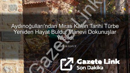 Aydınoğulları’ndan Miras Kalan Tarihi Türbe Yeniden Hayat Buldu: Manevi Dokunuşlar Yapıldı