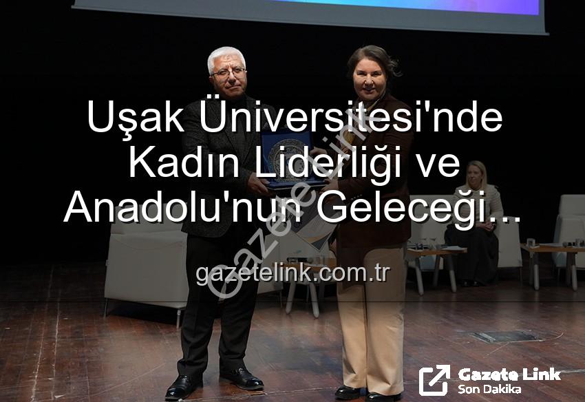 kadın liderliği - Uşak Üniversitesi'nde Kadın Liderliği ve Anadolu'nun Geleceği Paneli: İlham Veren Vizyonlar Buluştu