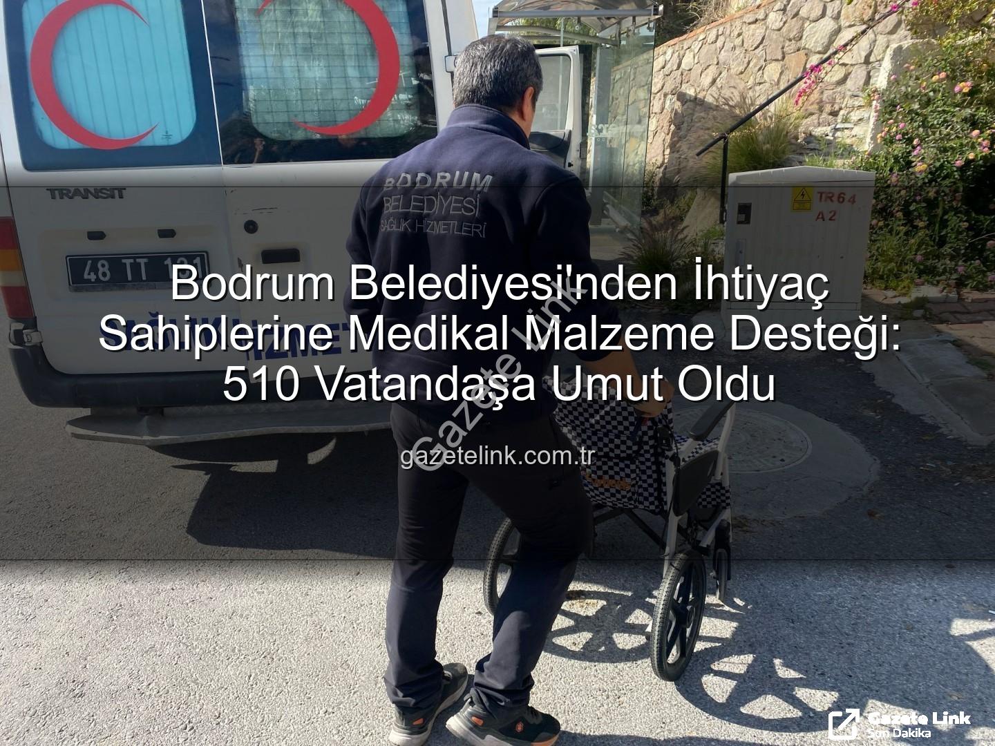 medikal malzeme desteği - Bodrum Belediyesi'nden İhtiyaç Sahiplerine Medikal Malzeme Desteği: 510 Vatandaşa Umut Oldu