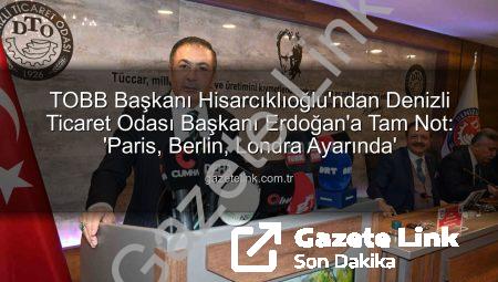 TOBB Başkanı Hisarcıklıoğlu’ndan Denizli Ticaret Odası Başkanı Erdoğan’a Tam Not: ‘Paris, Berlin, Londra Ayarında’
