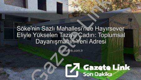 Söke’nin Sazlı Mahallesi’nde Hayırsever Eliyle Yükselen Taziye Çadırı: Toplumsal Dayanışmanın Yeni Adresi