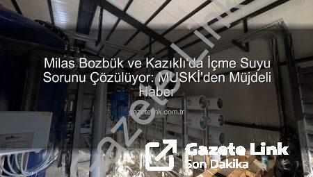 Milas Bozbük ve Kazıklı’da İçme Suyu Sorunu Çözülüyor: MUSKİ’den Müjdeli Haber