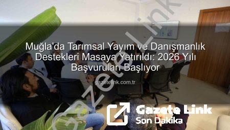 Muğla’da Tarımsal Yayım ve Danışmanlık Destekleri Masaya Yatırıldı: 2026 Yılı Başvuruları Başlıyor