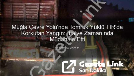 Muğla Çevre Yolu’nda Tomruk Yüklü TIR’da Korkutan Yangın: İtfaiye Zamanında Müdahale Etti