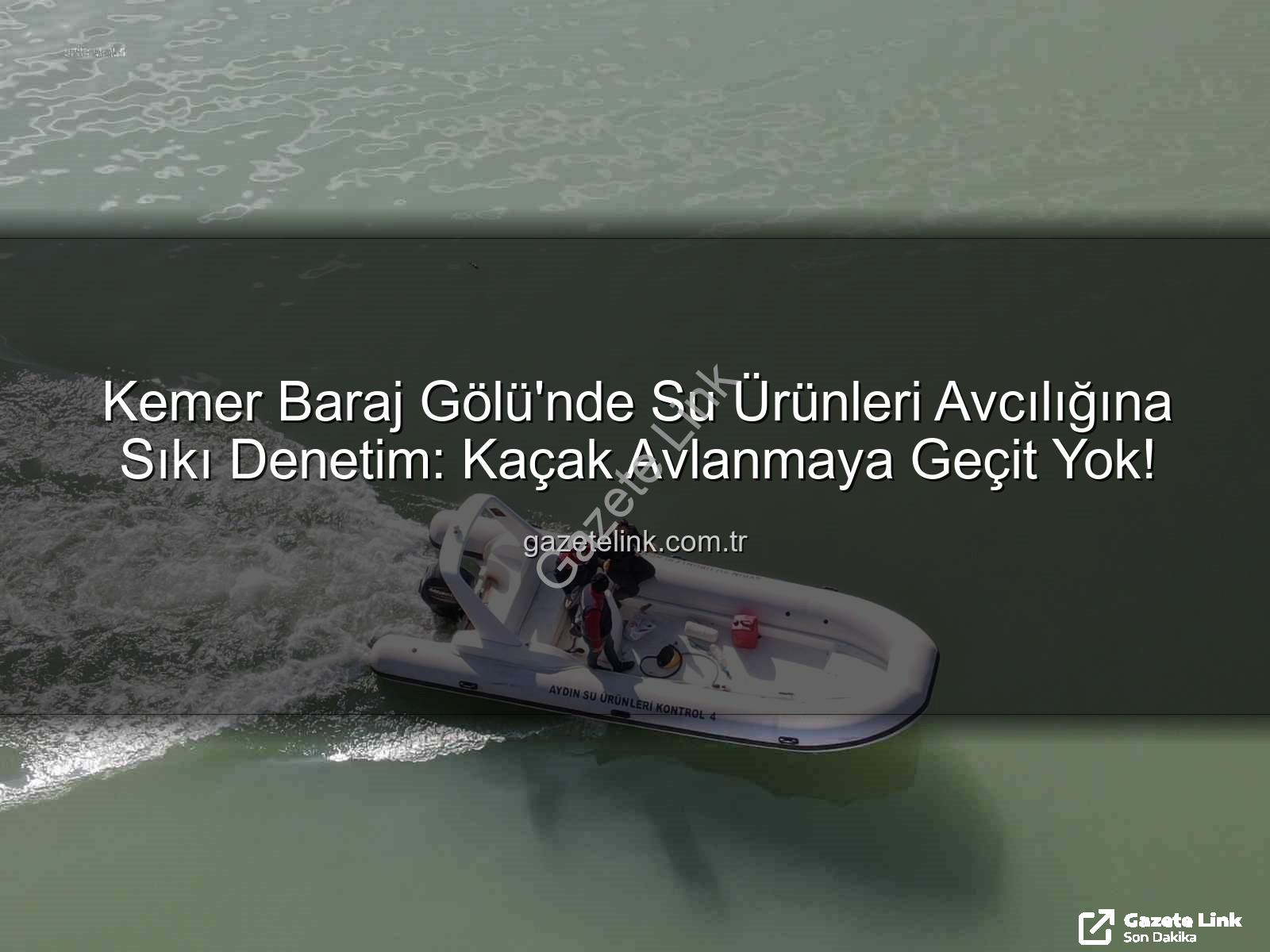 su ürünleri avcılığı - Kemer Baraj Gölü'nde Su Ürünleri Avcılığına Sıkı Denetim: Kaçak Avlanmaya Geçit Yok!