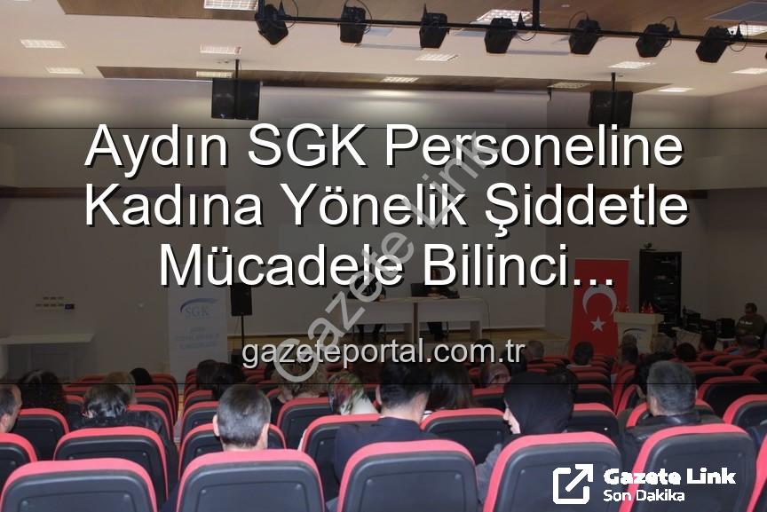 kadına yönelik şiddet - Aydın SGK'da Kadına Yönelik Şiddetle Mücadele Vurgusu: Farkındalık Semineri Düzenlendi
