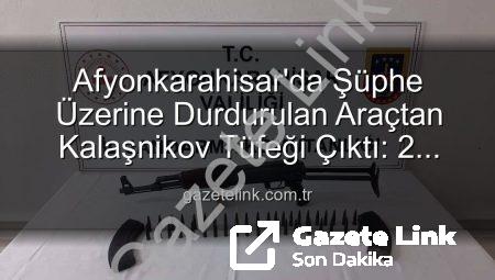 Afyonkarahisar’da Şüphe Üzerine Durdurulan Araçtan Kalaşnikov Tüfeği Çıktı: 2 Gözaltı