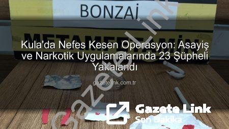 Kula’da Nefes Kesen Operasyon: Asayiş ve Narkotik Uygulamalarında 23 Şüpheli Yakalandı