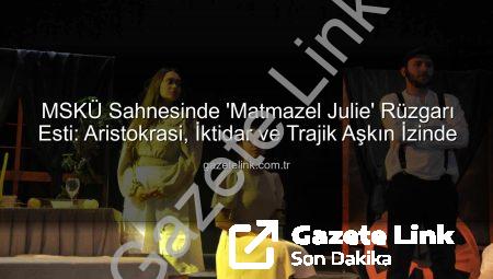 MSKÜ Sahnesinde ‘Matmazel Julie’ Rüzgarı Esti: Aristokrasi, İktidar ve Trajik Aşkın İzinde