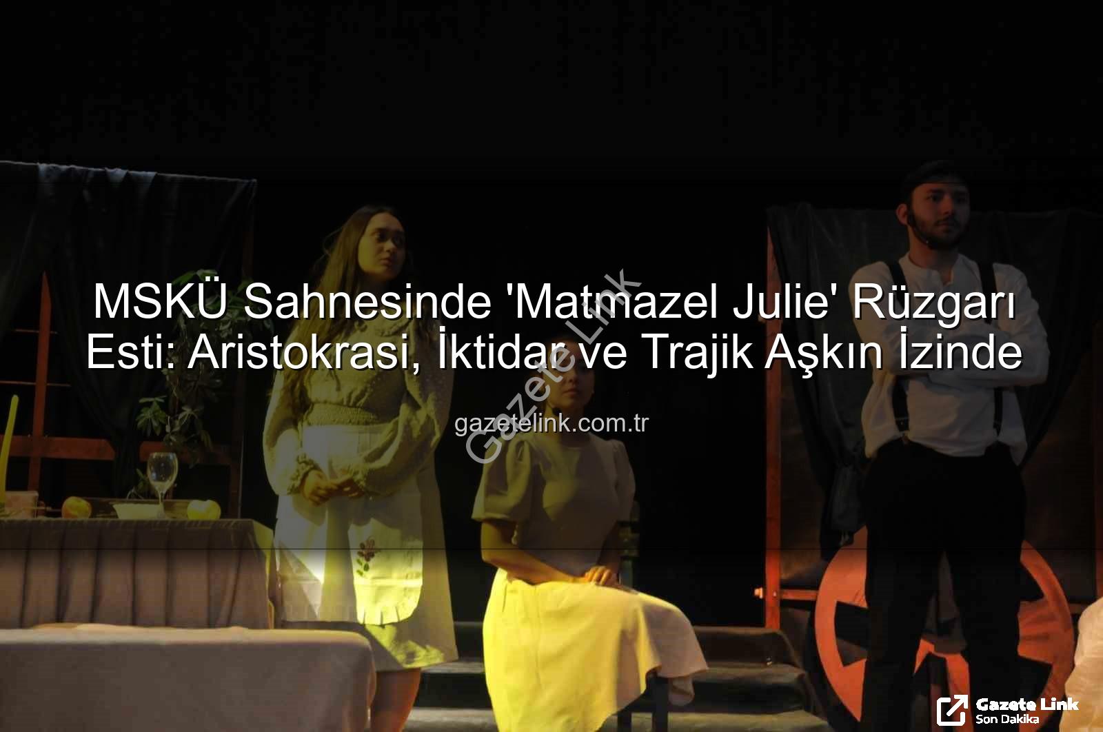 Matmazel Julie - MSKÜ Sahnesinde 'Matmazel Julie' Rüzgarı Esti: Aristokrasi, İktidar ve Trajik Aşkın İzinde