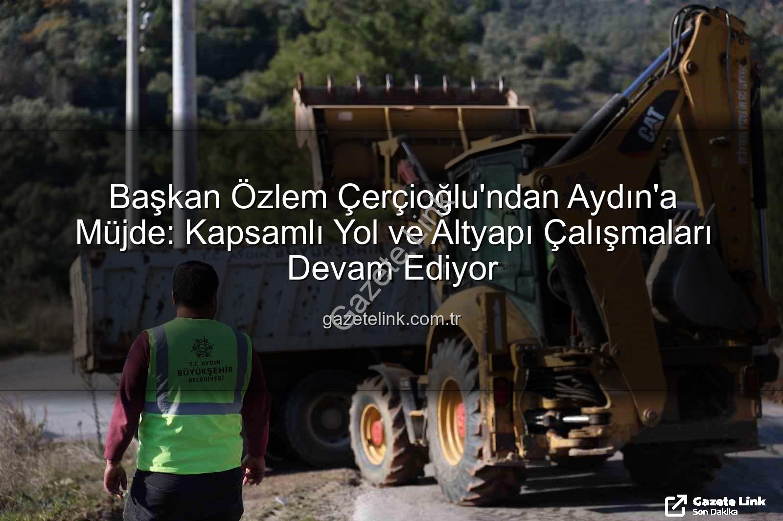 Aydın yol çalışmaları - Başkan Özlem Çerçioğlu'ndan Aydın'a Müjde: Kapsamlı Yol ve Altyapı Çalışmaları Devam Ediyor
