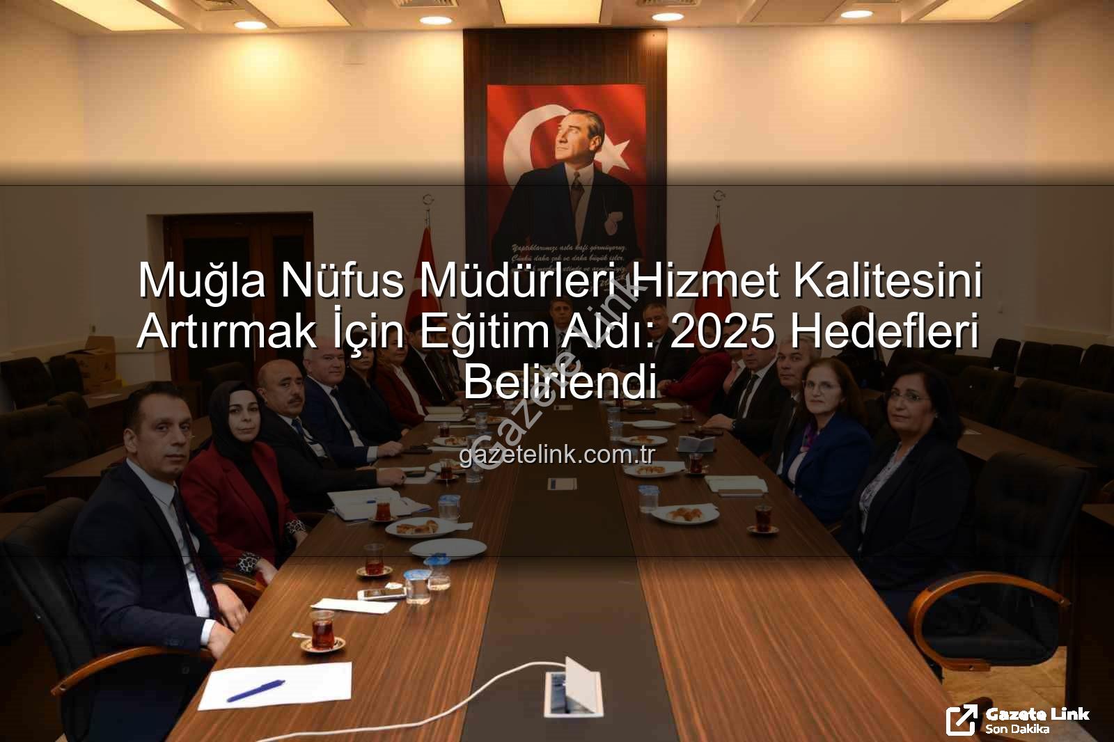 hizmet kalitesi - Muğla Nüfus Müdürleri Hizmet Kalitesini Artırmak İçin Eğitim Aldı: 2025 Hedefleri Belirlendi