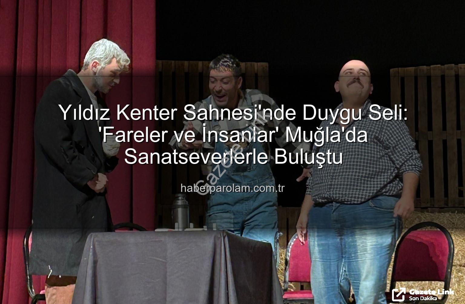 Fareler ve İnsanlar - John Steinbeck'in Ölümsüz Eseri 'Fareler ve İnsanlar' Muğla'da Sahnelendi: Yoğun Alkış Aldı