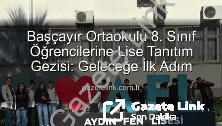 Başçayır Ortaokulu 8. Sınıf Öğrencilerine Lise Tanıtım Gezisi: Geleceğe İlk Adım