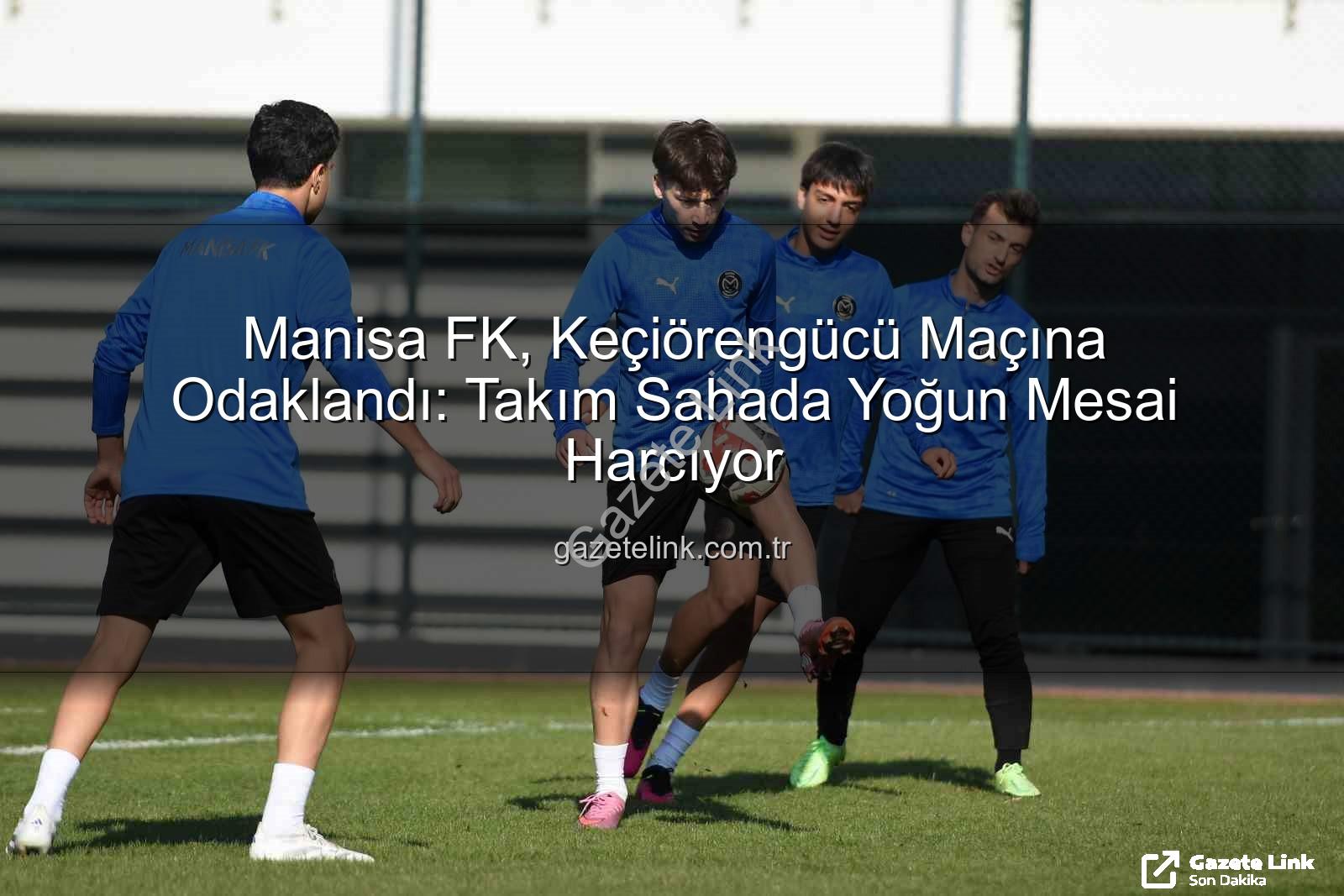 Manisa FK Keçiörengücü - Manisa FK, Keçiörengücü Maçına Odaklandı: Takım Sahada Yoğun Mesai Harcıyor
