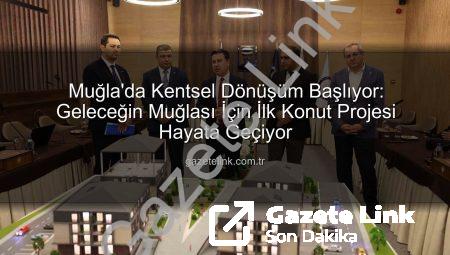 Muğla’da Kentsel Dönüşüm Başlıyor: Geleceğin Muğlası İçin İlk Konut Projesi Hayata Geçiyor