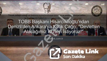 TOBB Başkanı Hisarcıklıoğlu’ndan Denizli’den Ankara’ya Kritik Çağrı: “Devletten Alacağımız KDV’yi İstiyoruz!”