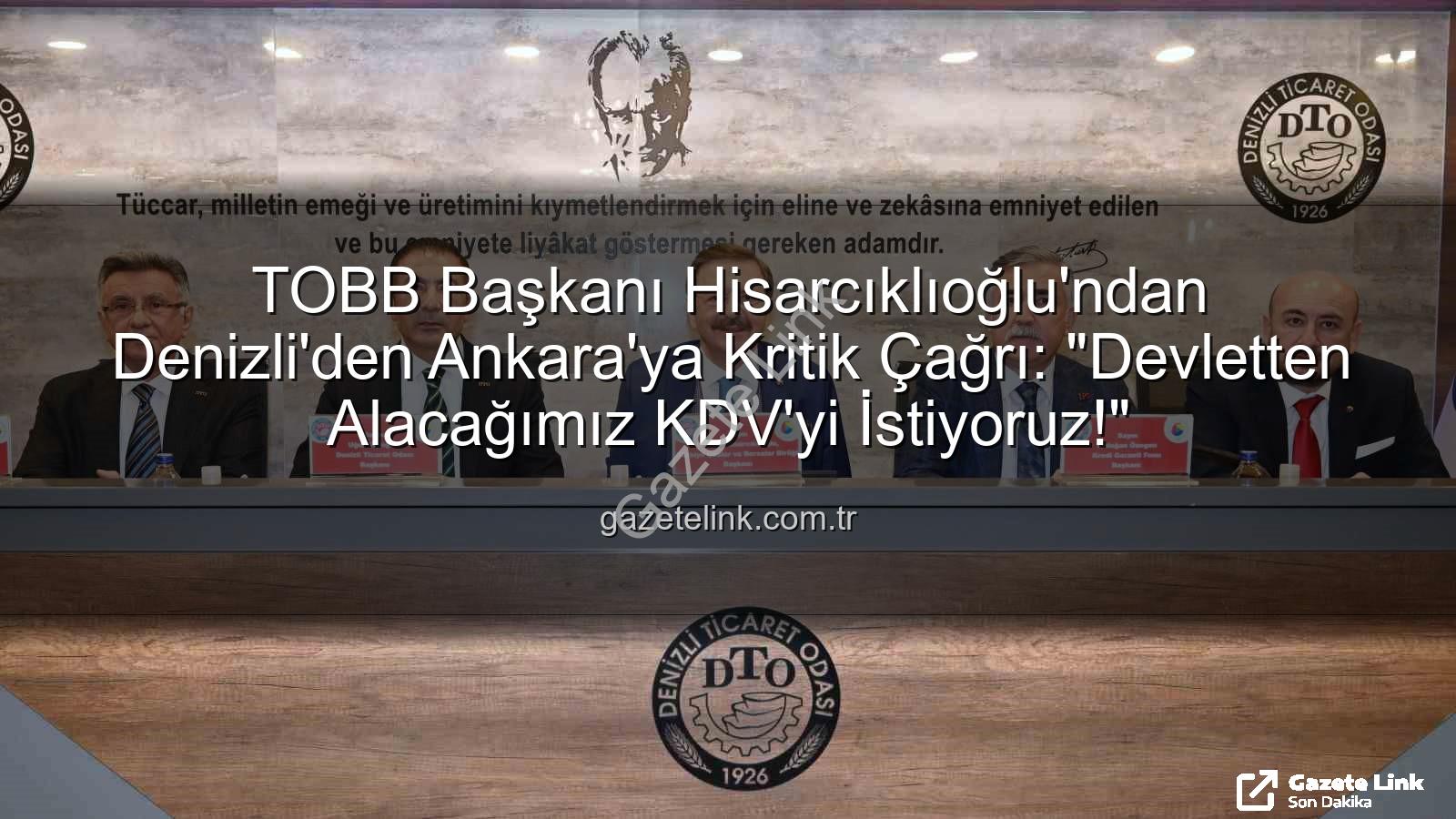 KDV alacakları - TOBB Başkanı Hisarcıklıoğlu'ndan Denizli'den Ankara'ya Kritik Çağrı: "Devletten Alacağımız KDV'yi İstiyoruz!"