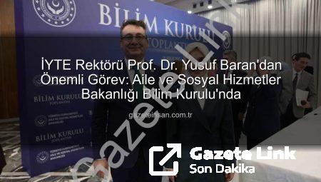 İYTE Rektörü Prof. Dr. Yusuf Baran’dan Önemli Görev: Aile ve Sosyal Hizmetler Bakanlığı Bilim Kurulu’na Seçildi