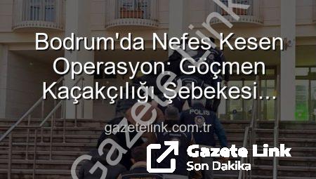 Bodrum’da Nefes Kesen Operasyon: Göçmen Kaçakçılığı Şebekesi Çökertildi, 3 Organize Suç Lideri Tutuklandı