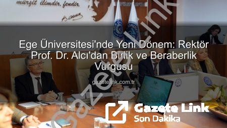 Ege Üniversitesi’nde Yeni Dönem: Rektör Prof. Dr. Alcı’dan Birlik ve Beraberlik Vurgusu