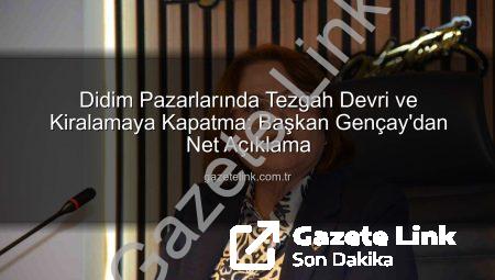 Didim Pazarlarında Tezgah Devri ve Kiralamaya Kapatma: Başkan Gençay’dan Net Açıklama