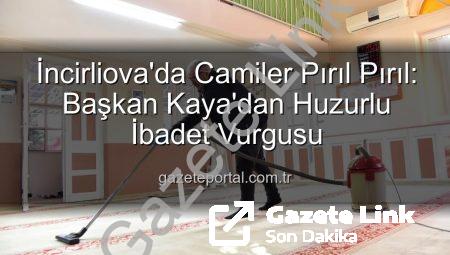 İncirliova’da Camiler Pırıl Pırıl: Başkan Kaya’dan Huzurlu İbadet Vurgusu