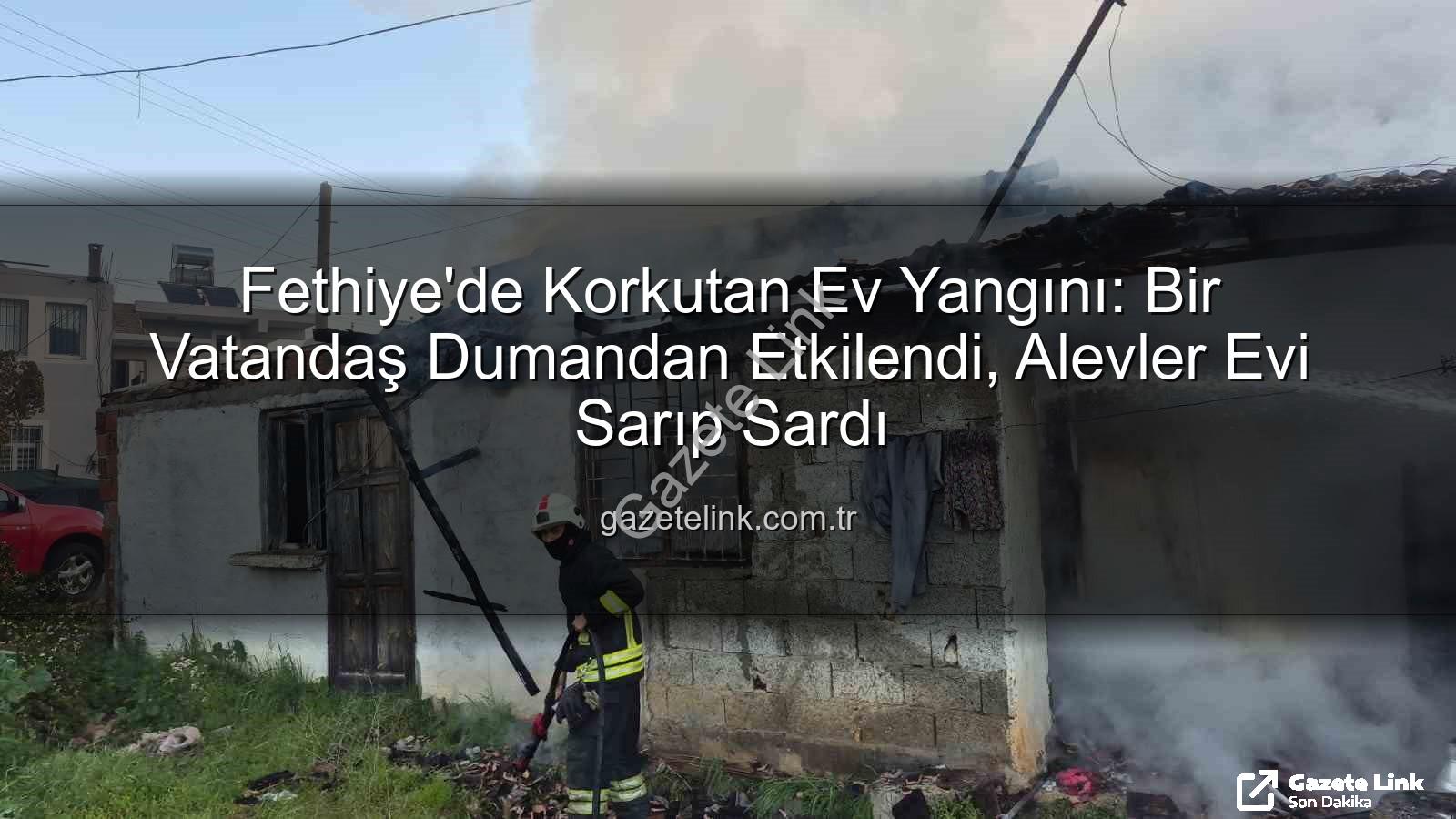 Fethiye ev yangını - Fethiye'de Korkutan Ev Yangını: Bir Vatandaş Dumandan Etkilendi, Alevler Evi Sarıp Sardı