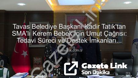 Tavas Belediye Başkanı Kadir Tatık’tan SMA’lı Kerem Bebek İçin Umut Çağrısı: Tedavi Süreci ve Destek İmkanları Değerlendirildi