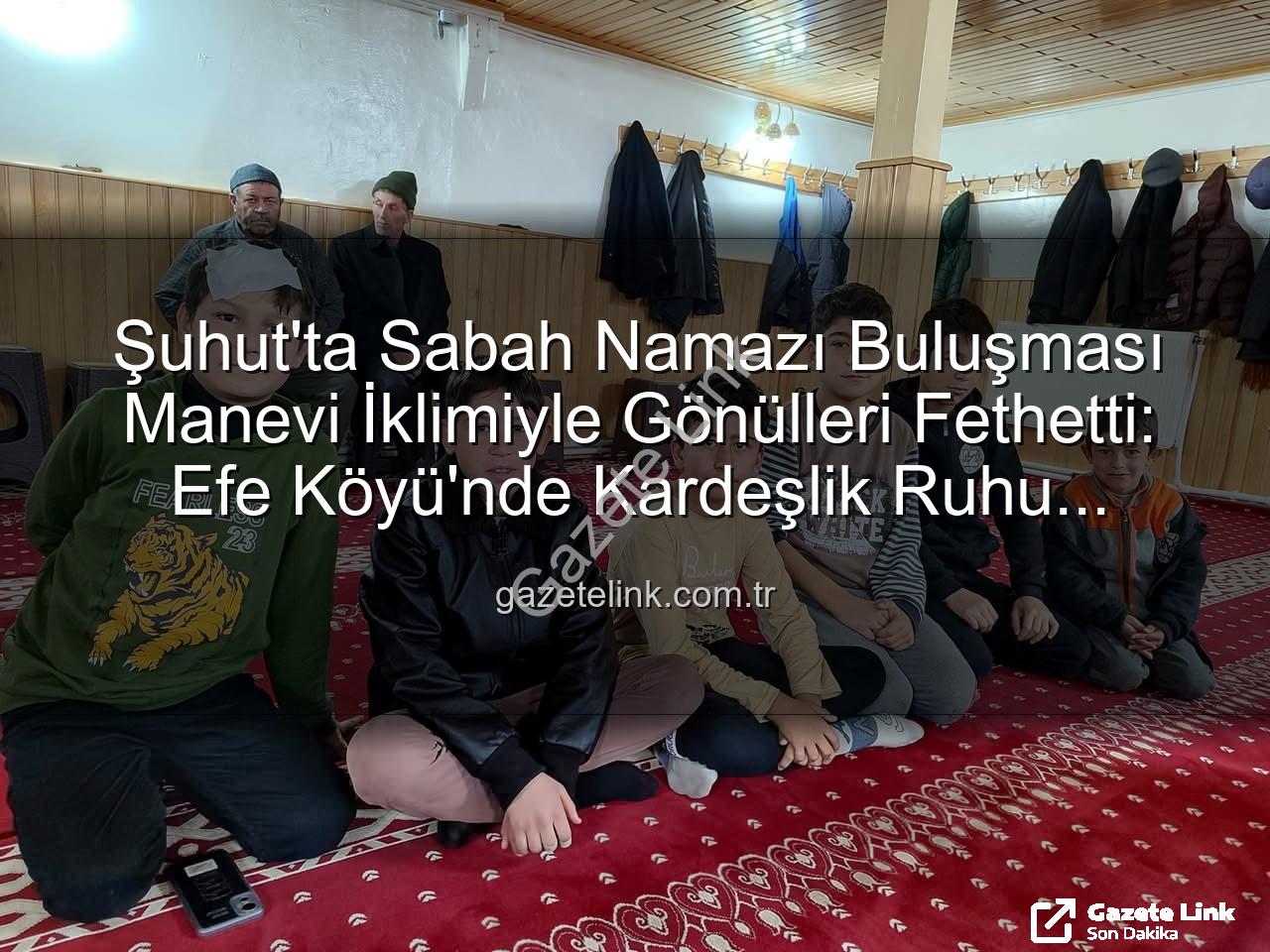 Şuhut sabah namazı buluşması - Şuhut'ta Sabah Namazı Buluşması Manevi İklimiyle Gönülleri Fethetti: Efe Köyü'nde Kardeşlik Ruhu Yükseldi