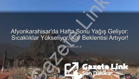 Afyonkarahisar’da Hafta Sonu Yağış Geliyor: Sıcaklıklar Yükseliyor, Kar Beklentisi Artıyor!