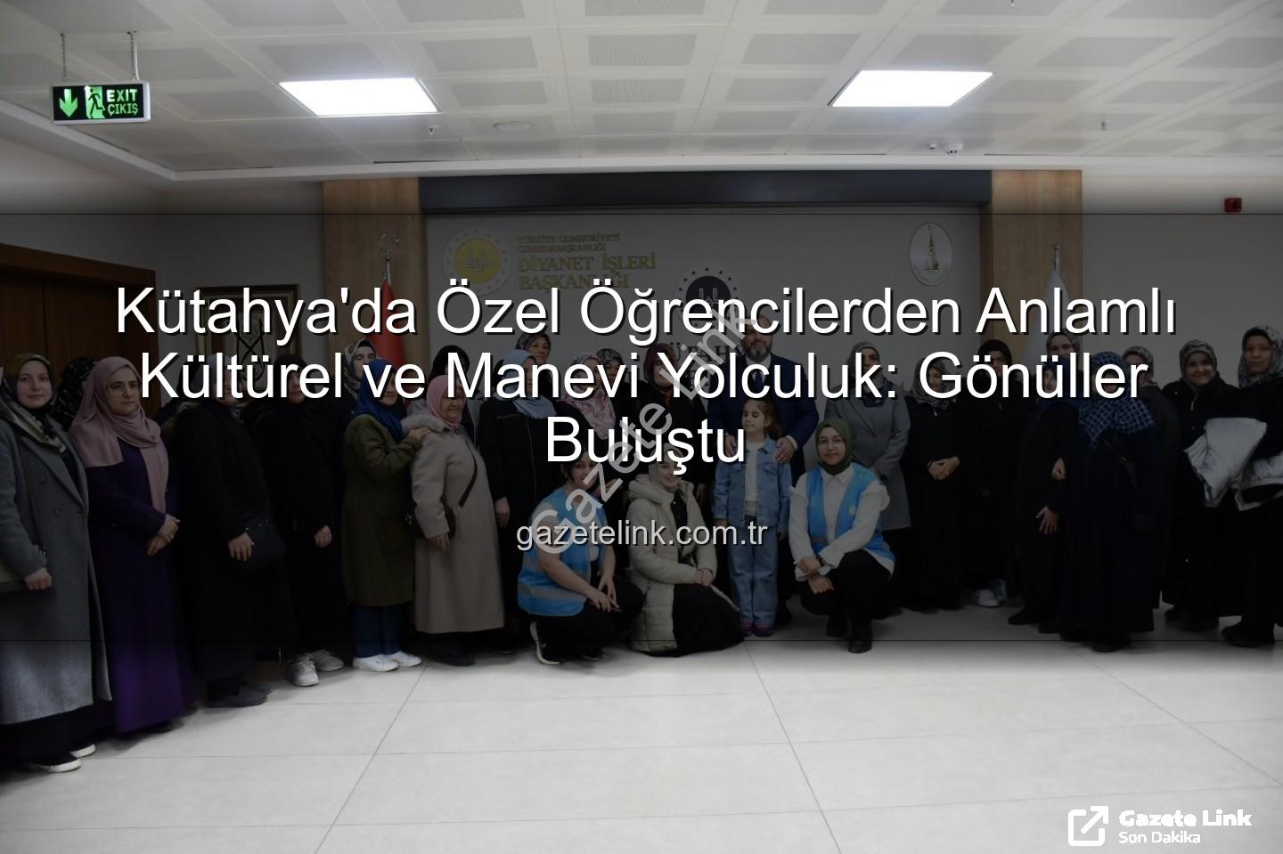 özel öğrenciler - Kütahya'da Özel Öğrencilerden Anlamlı Kültürel ve Manevi Yolculuk: Gönüller Buluştu