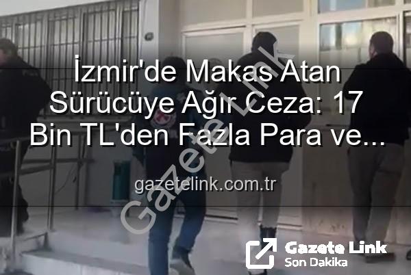 makas atan sürücü - İzmir'de Makas Atan Sürücüye Ağır Ceza: 17 Bin TL'den Fazla Para ve Ehliyetine El Konuldu