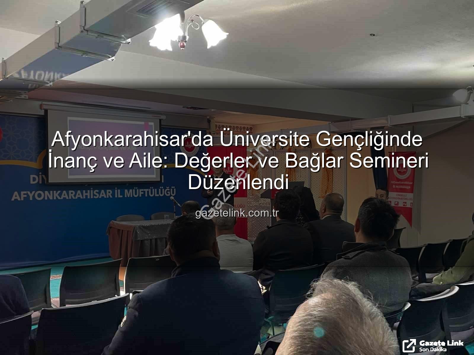 üniversite gençliğinde inanç ve aile - Afyonkarahisar'da Üniversite Gençliğinde İnanç ve Aile: Değerler ve Bağlar Semineri Düzenlendi