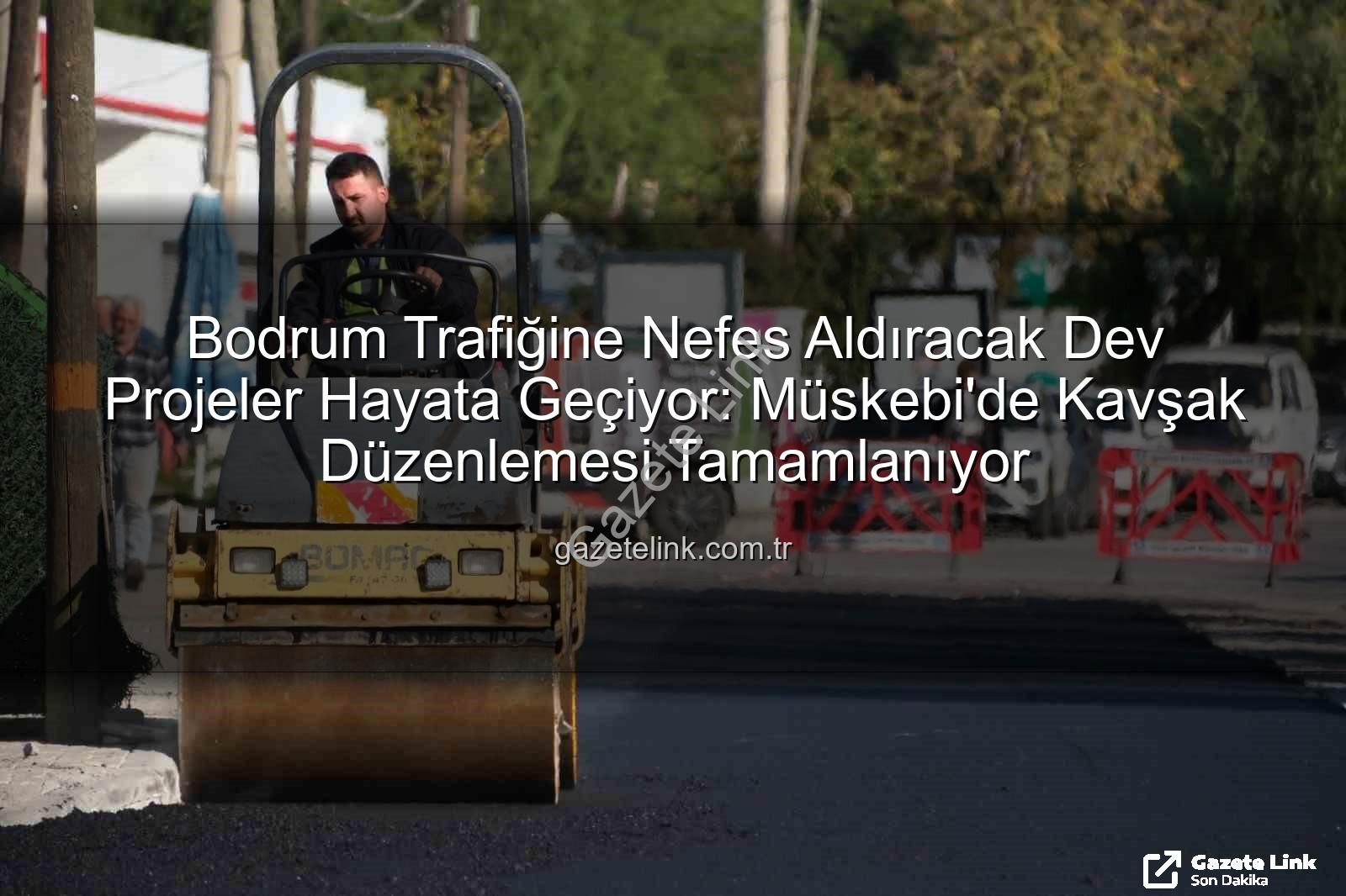 Bodrum trafiği - Bodrum Trafiğine Nefes Aldıracak Dev Projeler Hayata Geçiyor: Müskebi'de Kavşak Düzenlemesi Tamamlanıyor