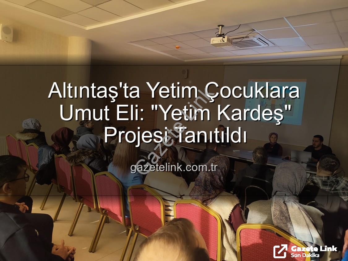 Yetim Kardeş Projesi - Altıntaş'ta Yetim Çocuklara Umut Eli: "Yetim Kardeş" Projesi Tanıtıldı