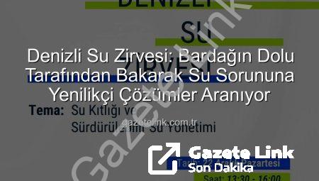 Denizli Su Zirvesi: Bardağın Dolu Tarafından Bakarak Su Sorununa Yenilikçi Çözümler Aranıyor