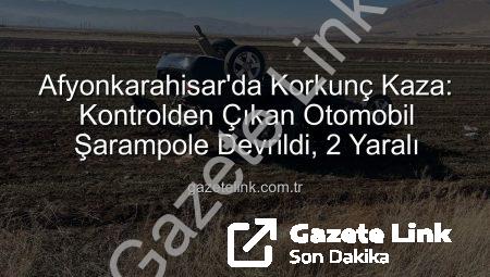Afyonkarahisar’da Korkunç Kaza: Kontrolden Çıkan Otomobil Şarampole Devrildi, 2 Yaralı