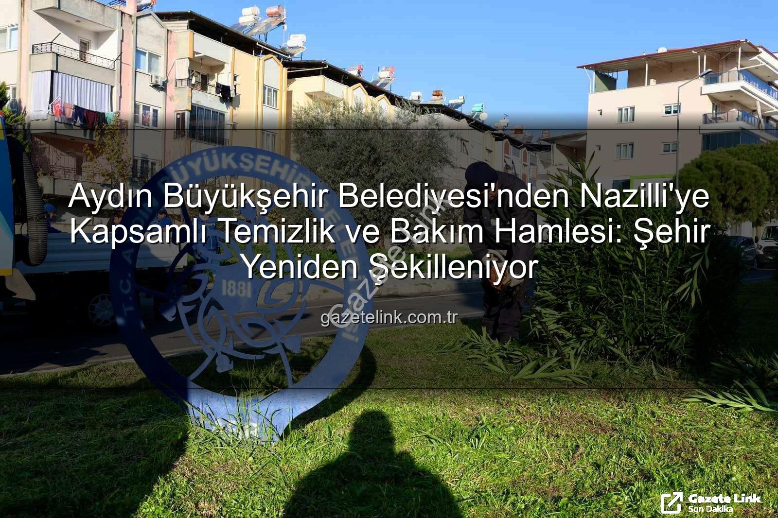 Nazilli temizlik ve bakım - Aydın Büyükşehir Belediyesi'nden Nazilli'ye Kapsamlı Temizlik ve Bakım Hamlesi: Şehir Yeniden Şekilleniyor