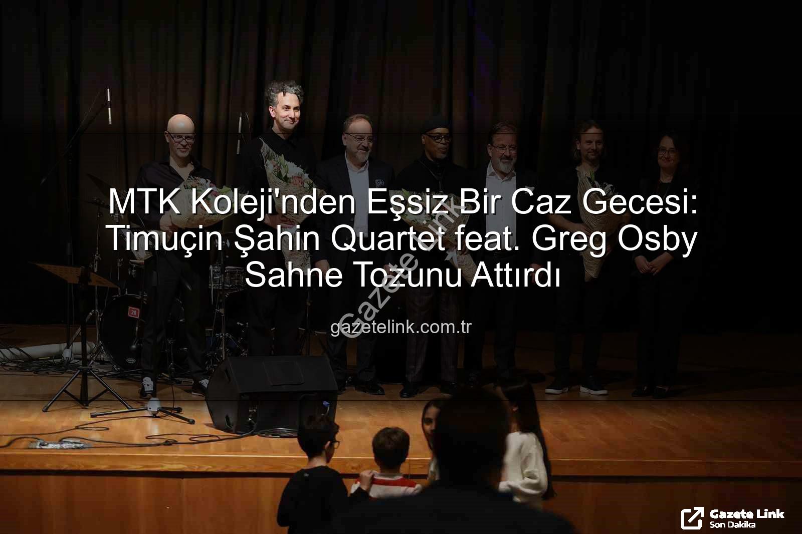 MTK Koleji caz konseri - MTK Koleji'nden Eşsiz Bir Caz Gecesi: Timuçin Şahin Quartet feat. Greg Osby Sahne Tozunu Attırdı