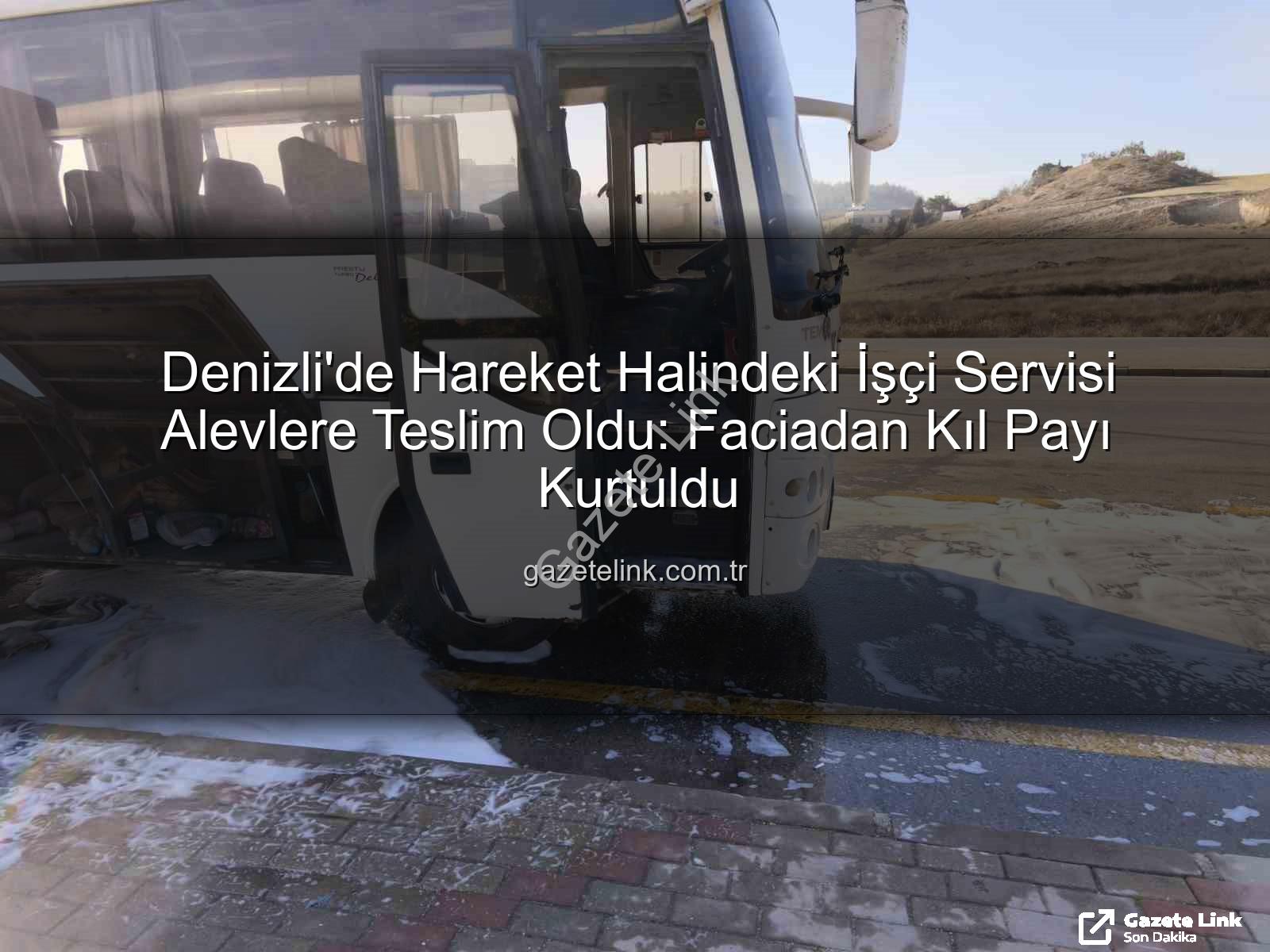 işçi servisi yangını - Denizli'de Hareket Halindeki İşçi Servisi Alevlere Teslim Oldu: Faciadan Kıl Payı Kurtuldu