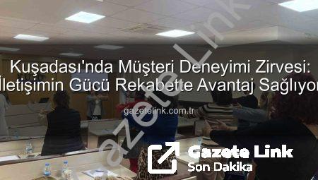 Kuşadası’nda Müşteri Deneyimi Zirvesi: İletişimin Gücü Rekabette Avantaj Sağlıyor
